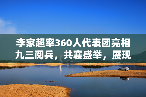 李家超率360人代表团亮相九三阅兵，共襄盛举，展现团结力量