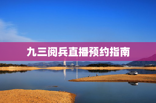 九三阅兵直播预约指南