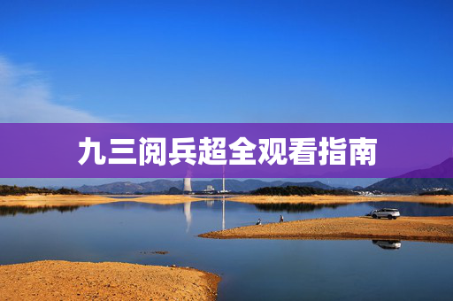 九三阅兵超全观看指南