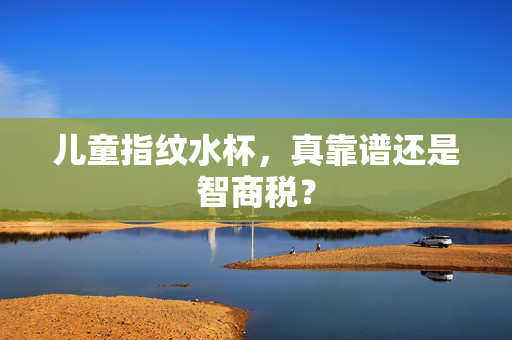 儿童指纹水杯，真靠谱还是智商税？