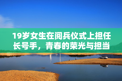 19岁女生在阅兵仪式上担任长号手，青春的荣光与担当