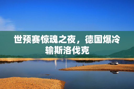 世预赛惊魂之夜，德国爆冷输斯洛伐克