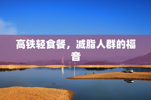 高铁轻食餐，减脂人群的福音