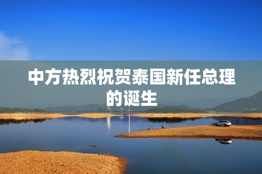 中方热烈祝贺泰国新任总理的诞生