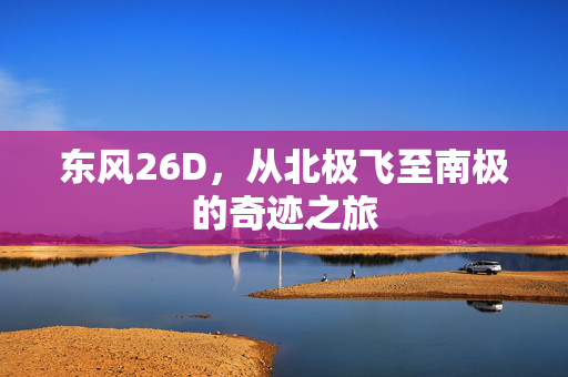 东风26D，从北极飞至南极的奇迹之旅