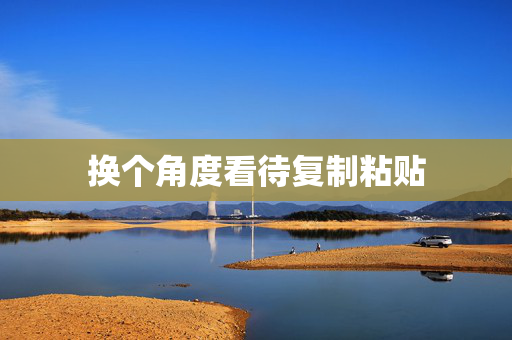 换个角度看待复制粘贴