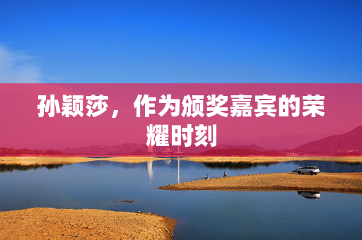 孙颖莎，作为颁奖嘉宾的荣耀时刻