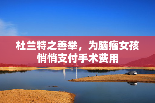杜兰特之善举，为脑瘤女孩悄悄支付手术费用