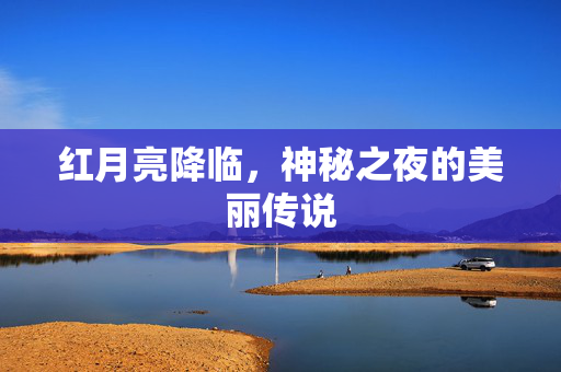 红月亮降临，神秘之夜的美丽传说