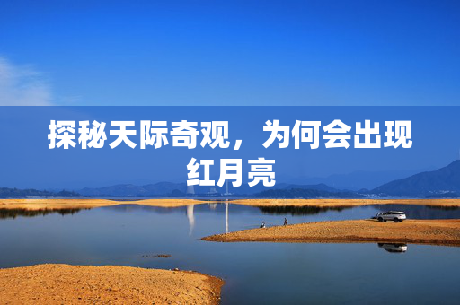 探秘天际奇观，为何会出现红月亮