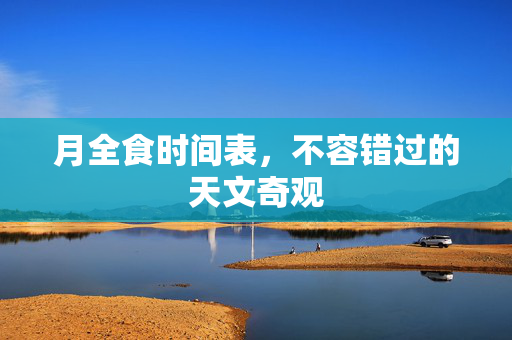 月全食时间表，不容错过的天文奇观