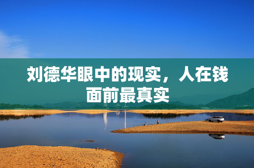 刘德华眼中的现实，人在钱面前最真实