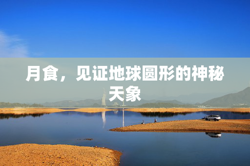 月食，见证地球圆形的神秘天象