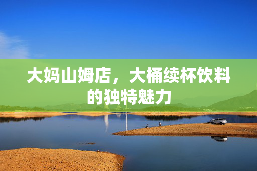 大妈山姆店，大桶续杯饮料的独特魅力