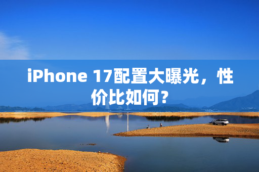 iPhone 17配置大曝光，性价比如何？