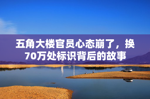 五角大楼官员心态崩了，换70万处标识背后的故事