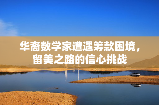 华裔数学家遭遇筹款困境，留美之路的信心挑战