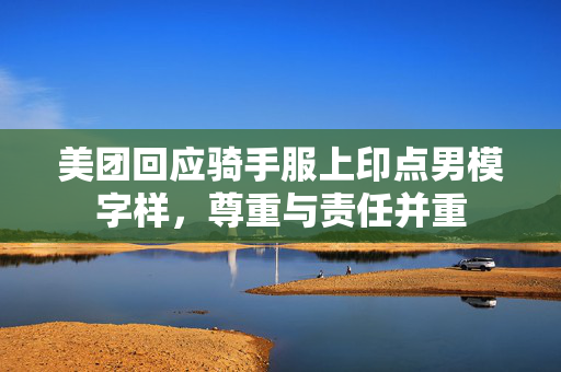 美团回应骑手服上印点男模字样，尊重与责任并重