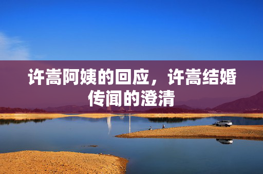 许嵩阿姨的回应，许嵩结婚传闻的澄清