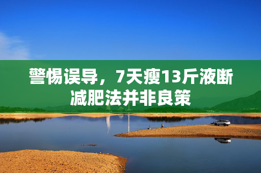 警惕误导，7天瘦13斤液断减肥法并非良策