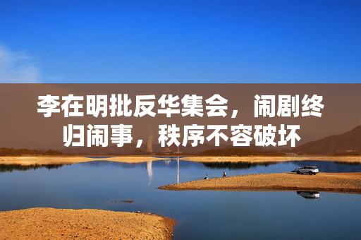 李在明批反华集会，闹剧终归闹事，秩序不容破坏