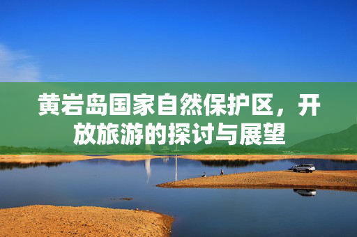 黄岩岛国家自然保护区，开放旅游的探讨与展望