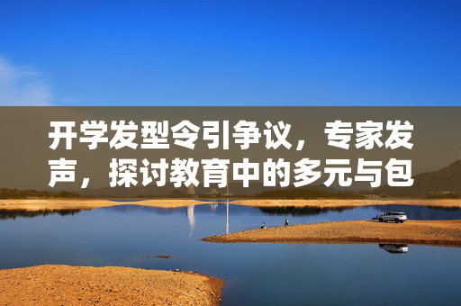 开学发型令引争议，专家发声，探讨教育中的多元与包容