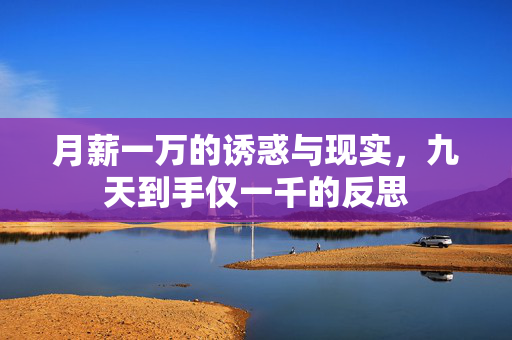 月薪一万的诱惑与现实，九天到手仅一千的反思