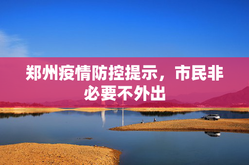 郑州疫情防控提示，市民非必要不外出