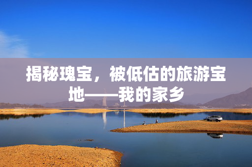 揭秘瑰宝，被低估的旅游宝地——我的家乡