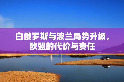 白俄罗斯与波兰局势升级，欧盟的代价与责任