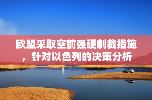欧盟采取空前强硬制裁措施，针对以色列的决策分析