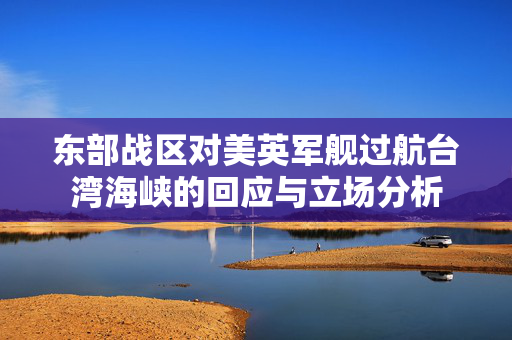 东部战区对美英军舰过航台湾海峡的回应与立场分析
