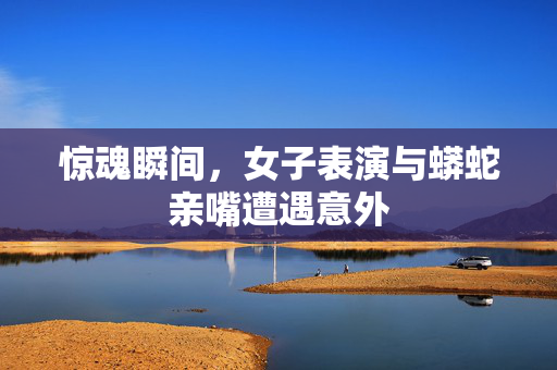 惊魂瞬间，女子表演与蟒蛇亲嘴遭遇意外