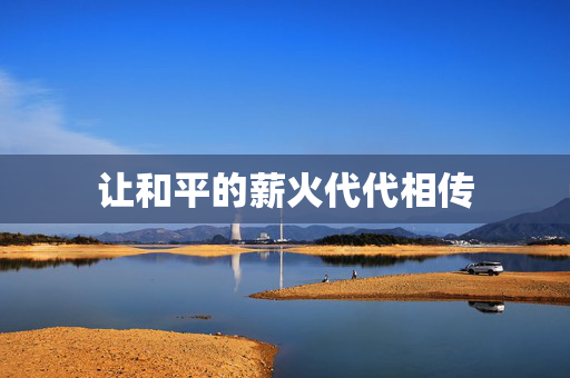 让和平的薪火代代相传