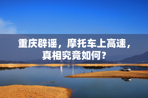 重庆辟谣，摩托车上高速，真相究竟如何？
