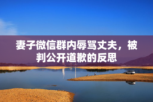 妻子微信群内辱骂丈夫，被判公开道歉的反思