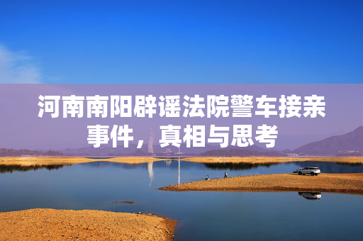 河南南阳辟谣法院警车接亲事件，真相与思考