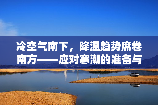 冷空气南下，降温趋势席卷南方——应对寒潮的准备与思考