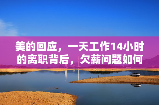 美的回应，一天工作14小时的离职背后，欠薪问题如何解决？