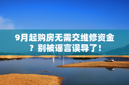 9月起购房无需交维修资金？别被谣言误导了！