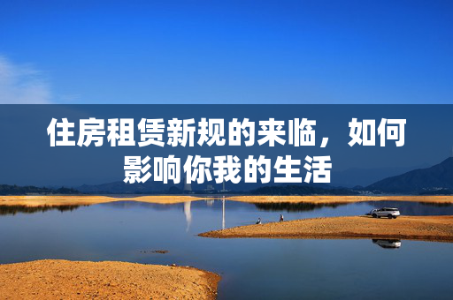 住房租赁新规的来临，如何影响你我的生活