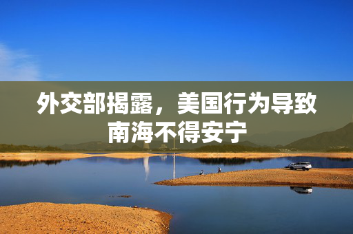 外交部揭露，美国行为导致南海不得安宁