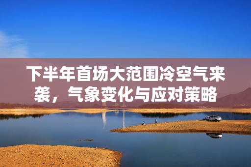 下半年首场大范围冷空气来袭，气象变化与应对策略