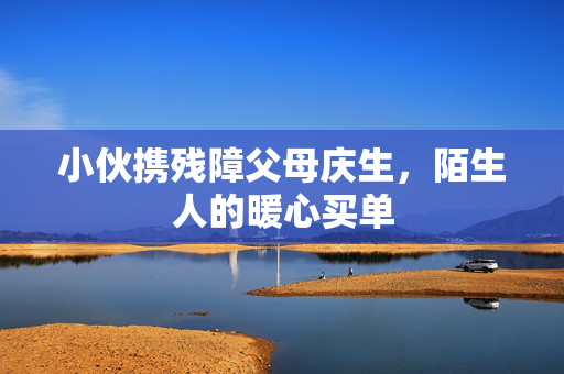 小伙携残障父母庆生，陌生人的暖心买单