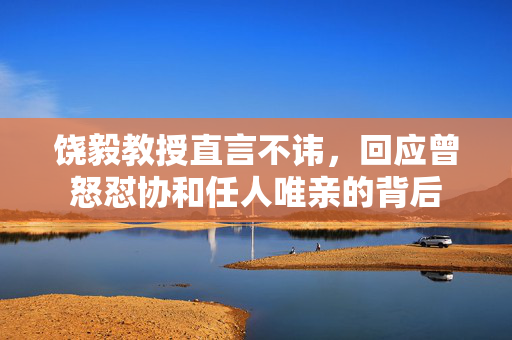 饶毅教授直言不讳，回应曾怒怼协和任人唯亲的背后