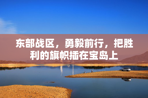 东部战区，勇毅前行，把胜利的旗帜插在宝岛上