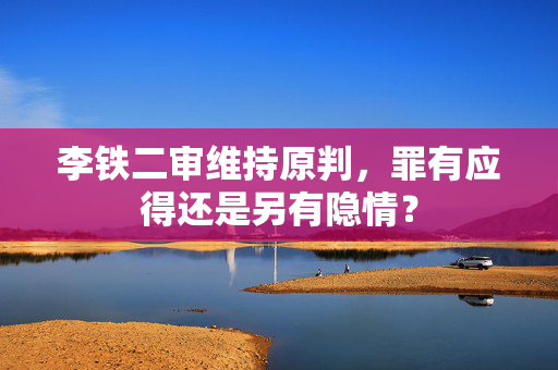 李铁二审维持原判，罪有应得还是另有隐情？