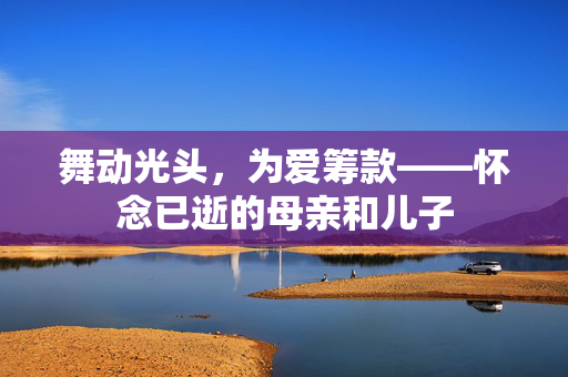 舞动光头，为爱筹款——怀念已逝的母亲和儿子