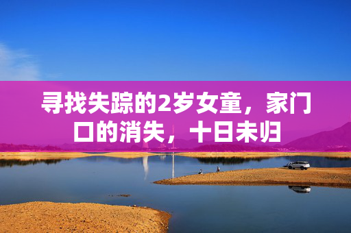 寻找失踪的2岁女童，家门口的消失，十日未归